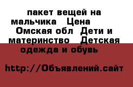 пакет вещей на мальчика › Цена ­ 500 - Омская обл. Дети и материнство » Детская одежда и обувь   